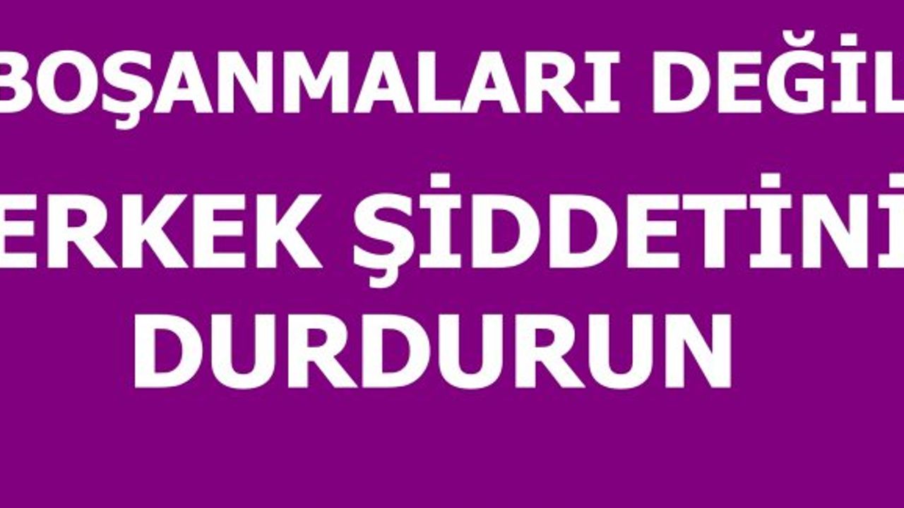 Kadın Örgütlerinden Çağrı; Boşanmaları Değil Erkek Şiddetini Durdurun!