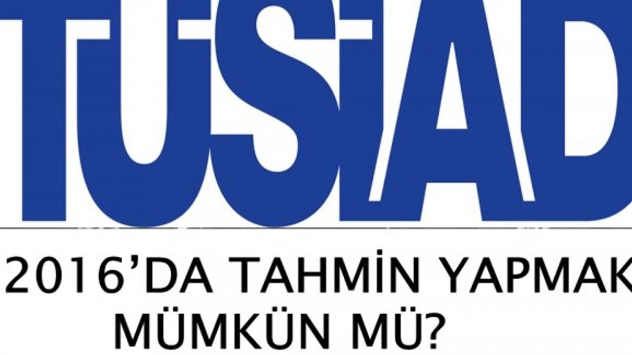 TÜSİAD Soruyor; “2016’da Tahmin Yapmak Mümkün Mü?”