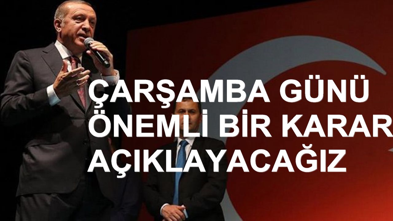 Cumhurbaşkanı; Çarşamba günü önemli bir karar açıklayacağız