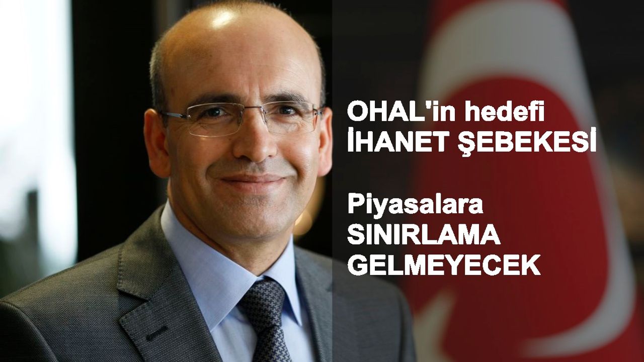 Şimşek;”OHAL’in tek hedefi ihanet şebekesi, piyasaya sınırlama gelmeyecek”