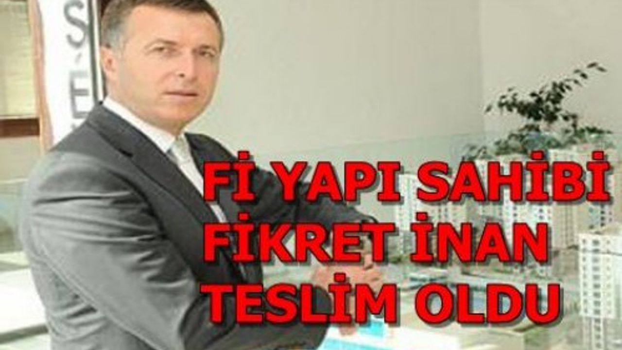 Fİ YAPI'nın sahibi ünlü işadamı Fikret İnan teslim oldu