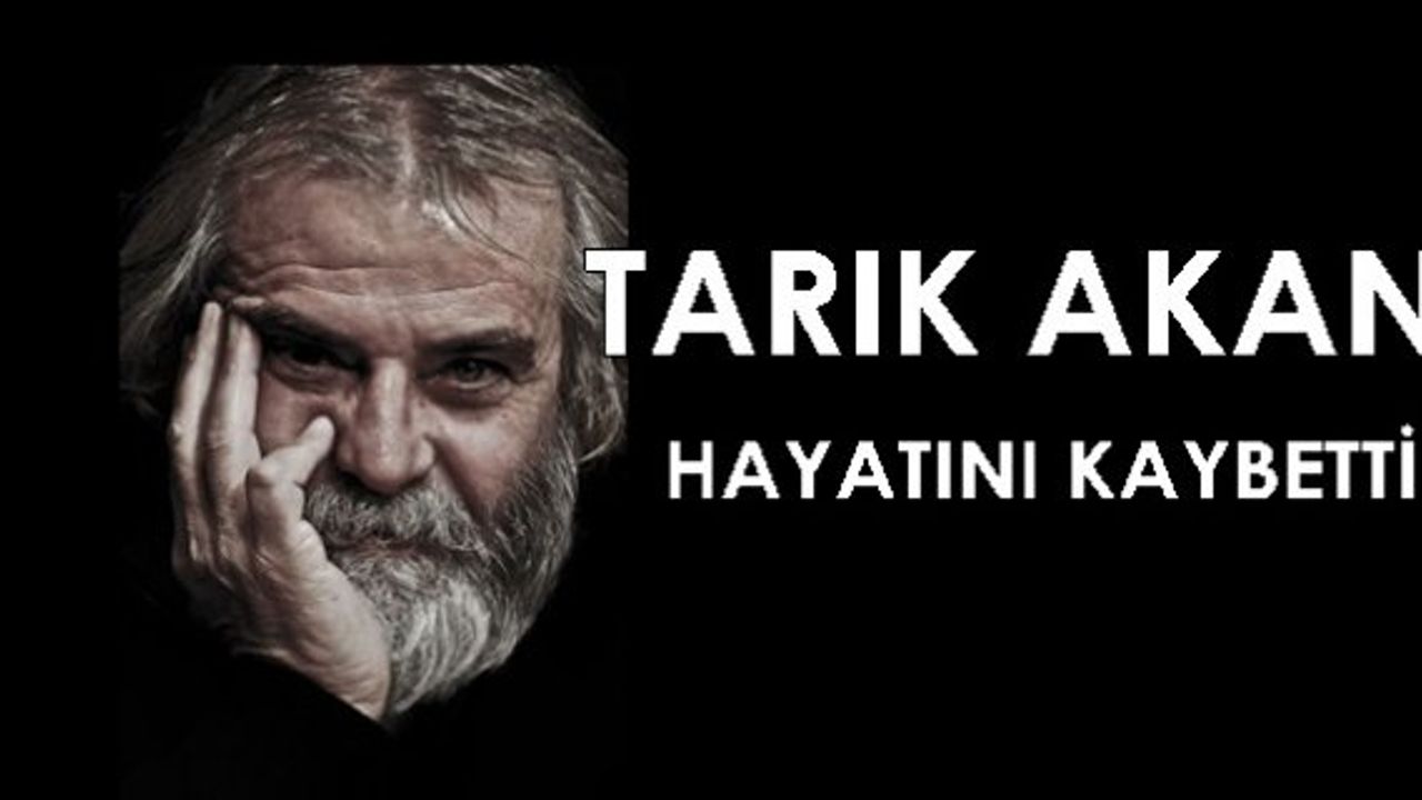   Akciğer kanseri olan Tarık Akan hayatını kaybetti