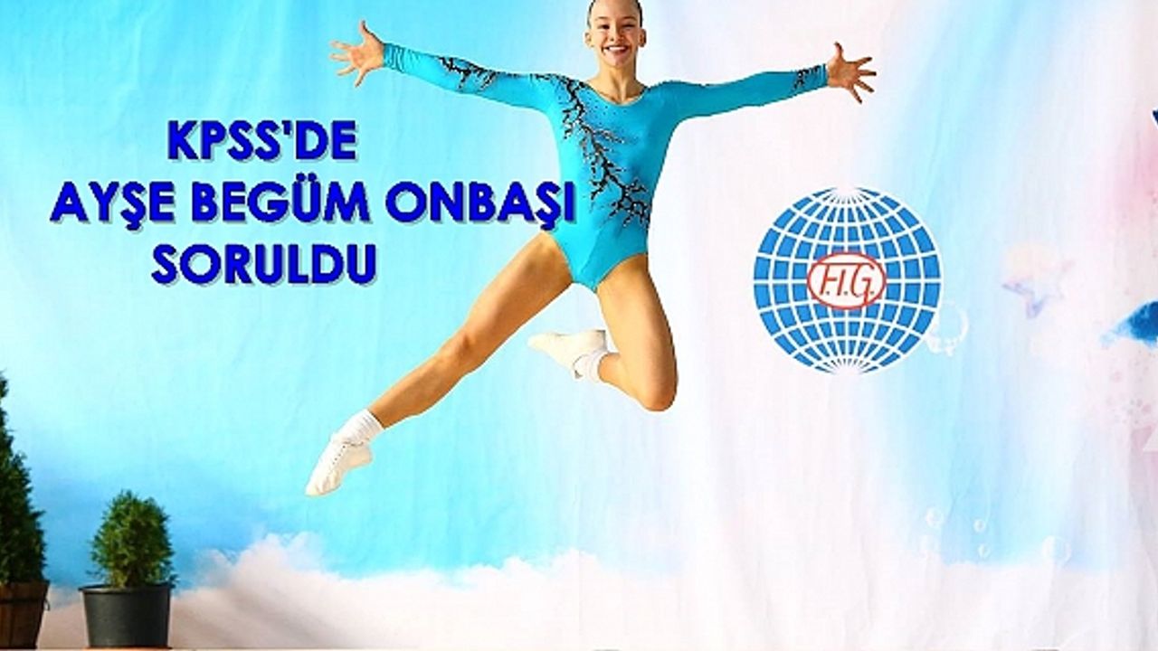 Dünya şampiyonu jimnastikçi Ayşe Begüm Onbaşı KPSS'de soru oldu: "15-17 yaş arası Dünya Aerobik Şampiyonu olarak altın madalya kazanan genç Milli Sporcu Kimdir?"