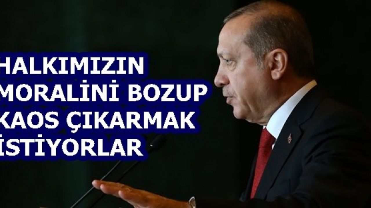 Cumhurbaşkanı;"Halkımızın moralini bozup kaos oluşturmaya çalışıyorlar"