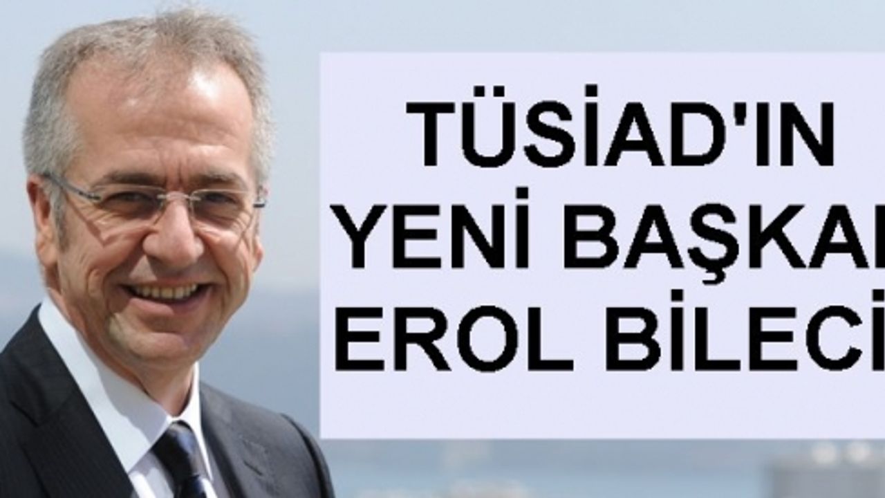 TÜSİAD'ın yeni başkanı Erol Bilecik oldu, Erol Bilecik kimdir?