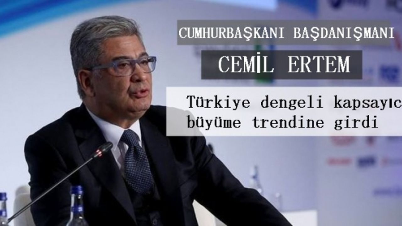 Cemil Ertem; "Türkiye dengeli kapsayıcı büyüme trendine girdi"
