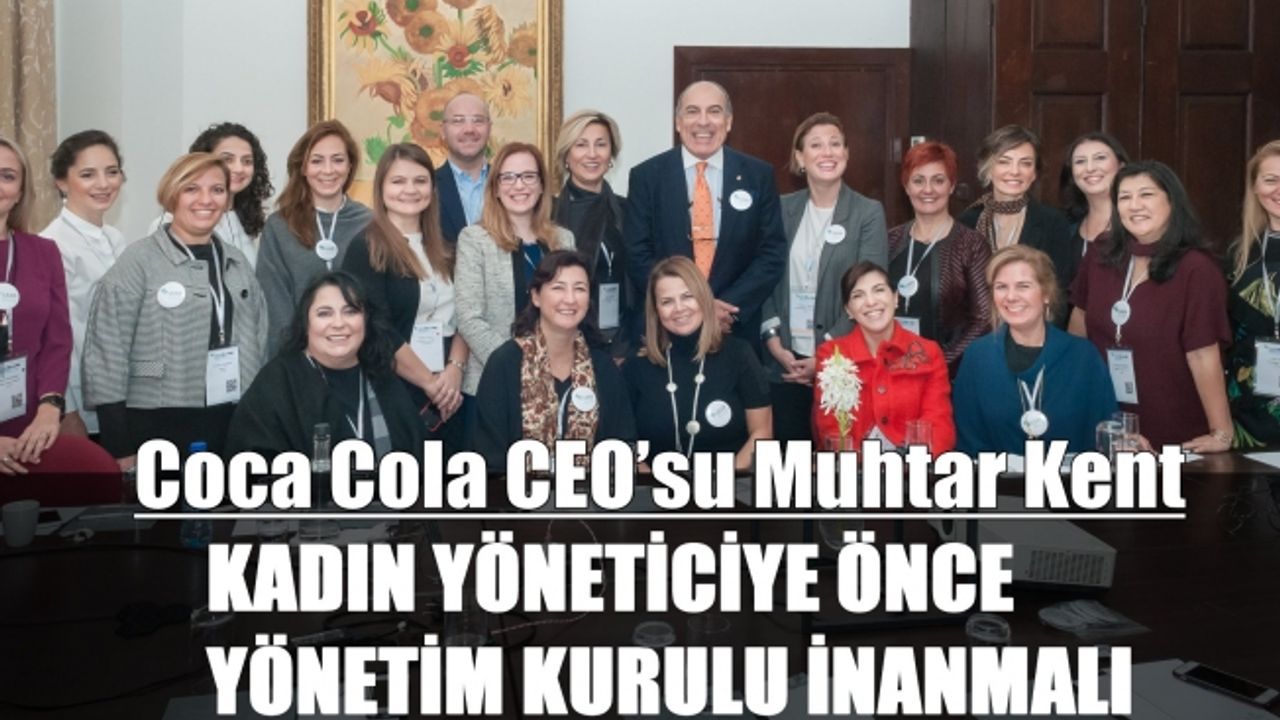 Coca Cola CEO’su Muhtar Kent;"Kadın yöneticilere önce yönetim kurulu inanmalı"