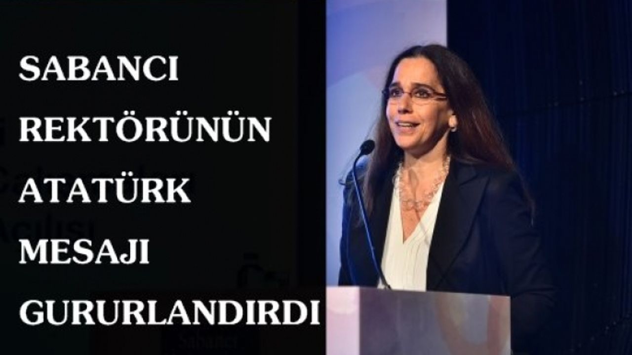 Sabancı Üniversitesi Rektörü Ayşe Kadıoğlu, Atatürk mesajı ile herkesi gururlandırdı