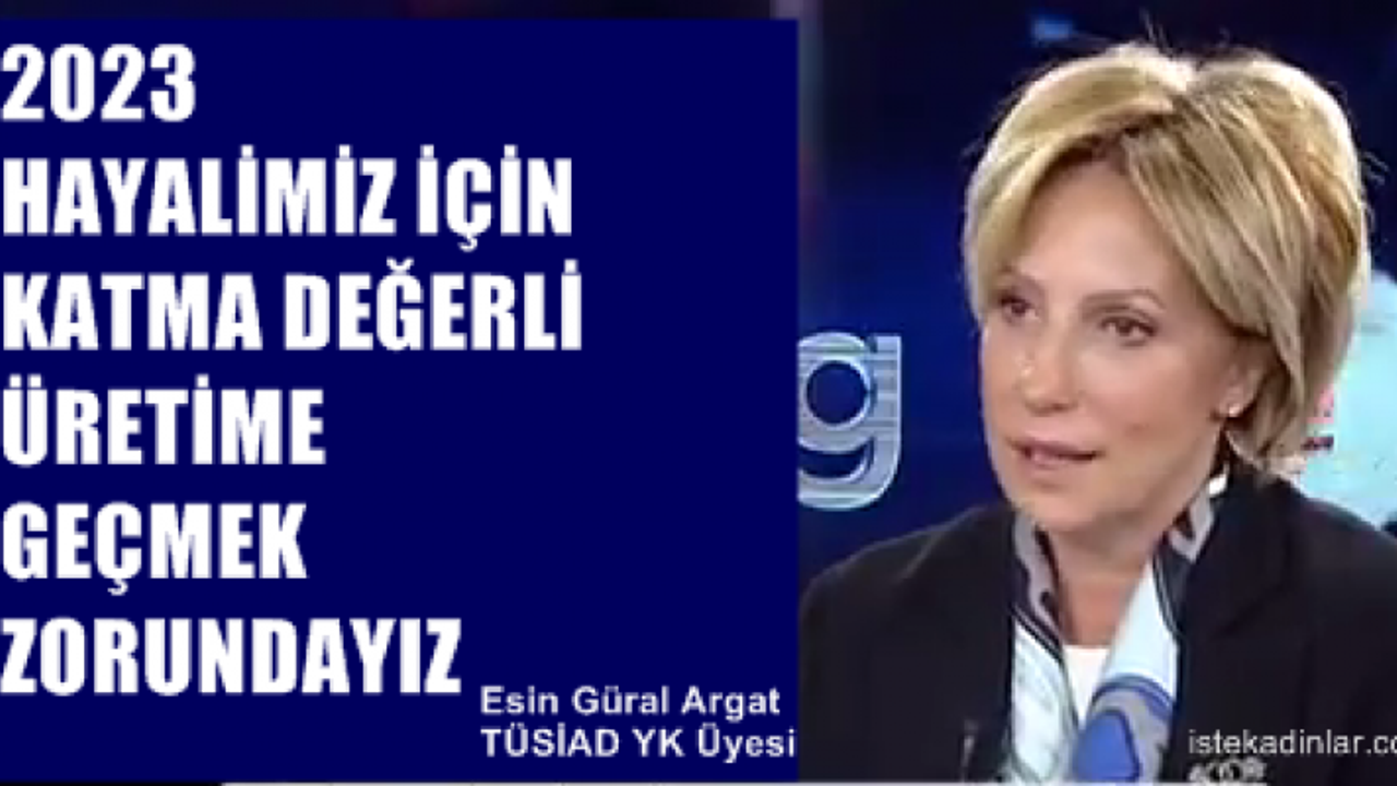 Esin Güral Argat;"2023 hayalimiz için katma değerli üretime geçmek zorundayız"