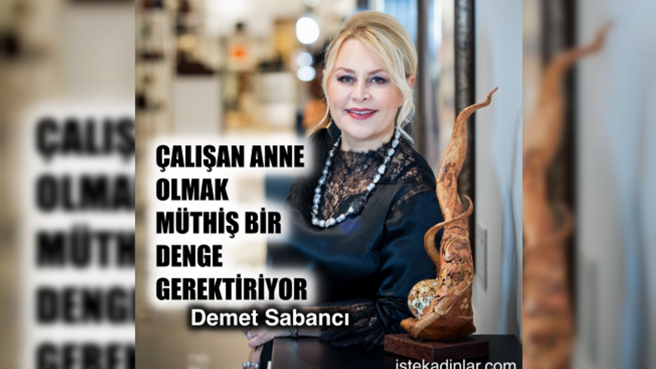 Demet Sabancı,"Çalışan anne olmak kolay değil, müthiş bir denge gerektiriyor"