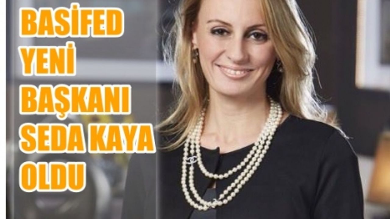 Seda Kaya Ösen, BASİFED'in yeni başkanı oldu