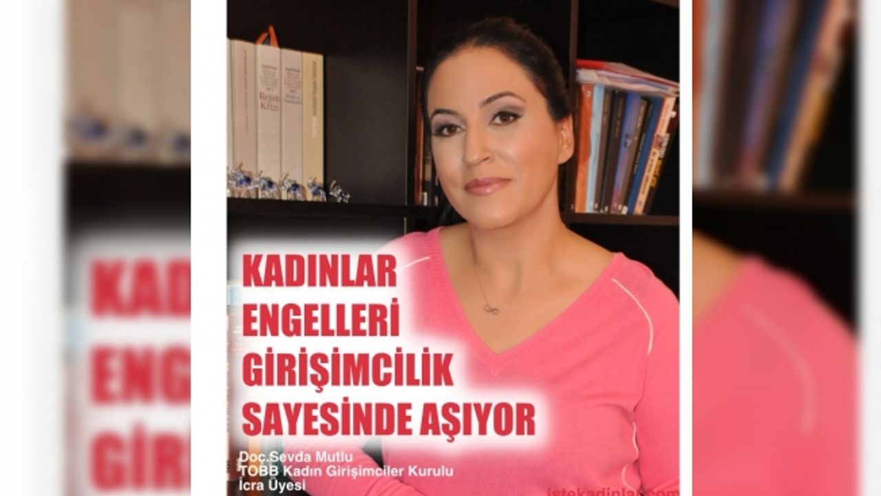 Doç.Dr.Sevda Mutlu;"Kadınlar, engelleri girişimcilik sayesinde aşıyor"