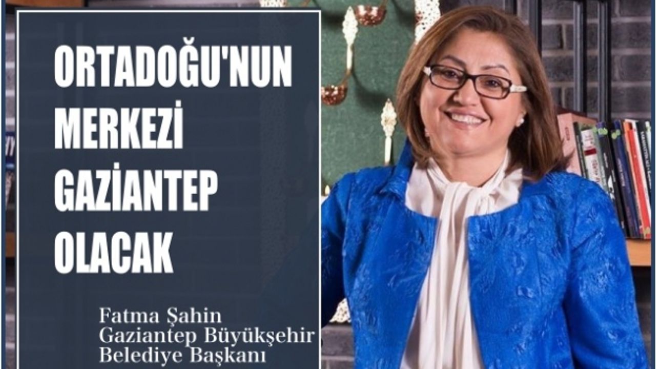 Fatma Şahin:"Ortadoğu'nun merkezi Gaziantep olacak"