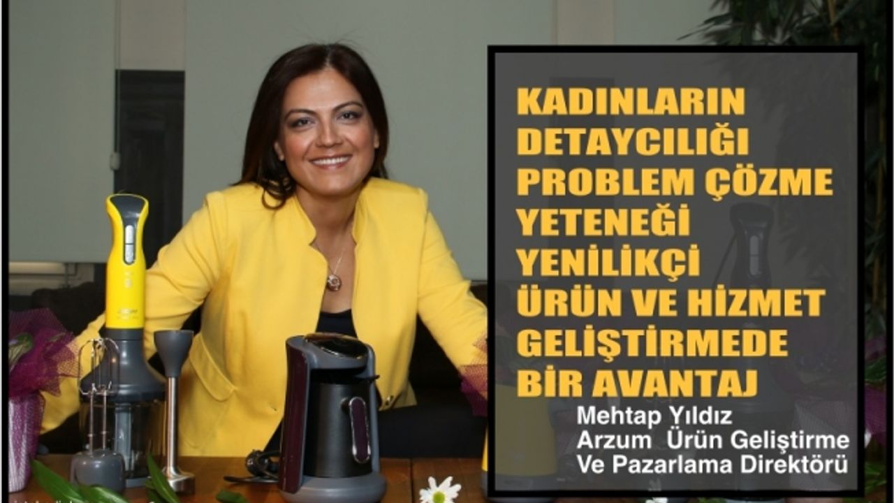 Mehtap Yıldız;"Kadınların detaycılığı, problem çözme yeteneği ürün geliştirmede bir avantaj"