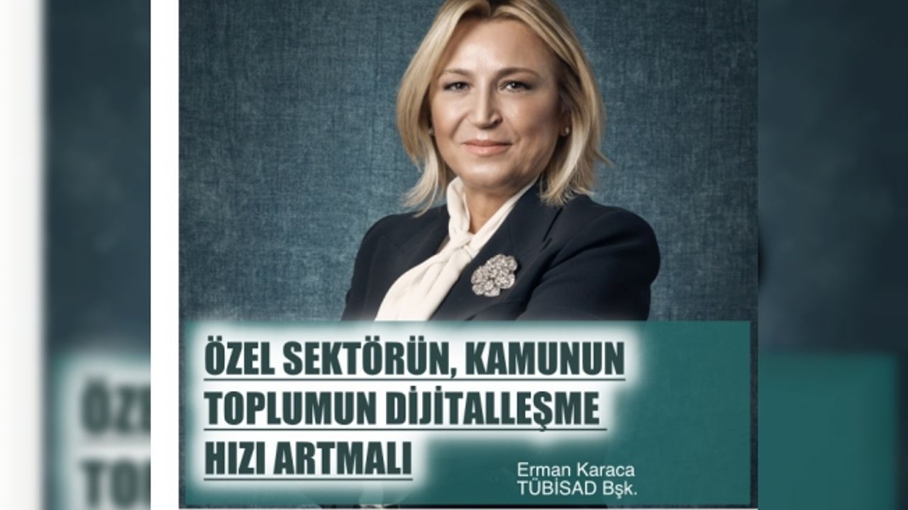 TÜBİSAD Başkanı Erman Karaca,"Özel Sektörün, Kamunun ve Toplumun Dijitalleşme Hızı Artmalı"