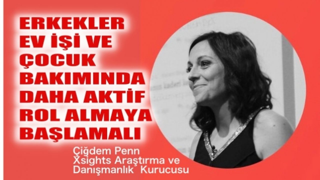 Çiğdem Penn,"Erkekler, ev işi ve çocuk bakımında daha aktif rol almaya başlamalı"