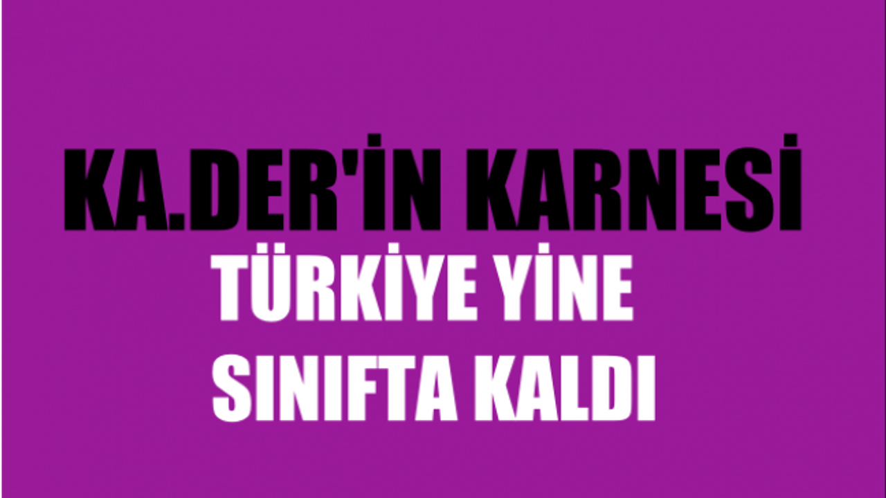 KA.DER'in  8 Mart karnesi; Türkiye Yine Sınıfta Kaldı: “Olağanüstü” Eşitsizlik Devam Ediyor