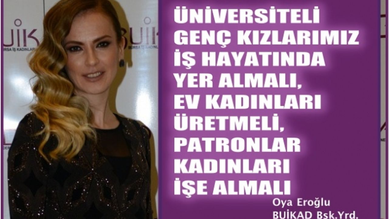 Oya Eroğlu,"Üniversiteli genç kızlarımız iş hayatında olmalı, ev kadınları üretmeli, patronlar kadın istihdam etmeli"