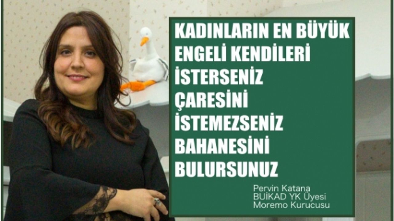 Pervin Katana"Kadının en büyük engeli kendisi, isterseniz çaresini, istemezseniz bahanesini bulursunuz"