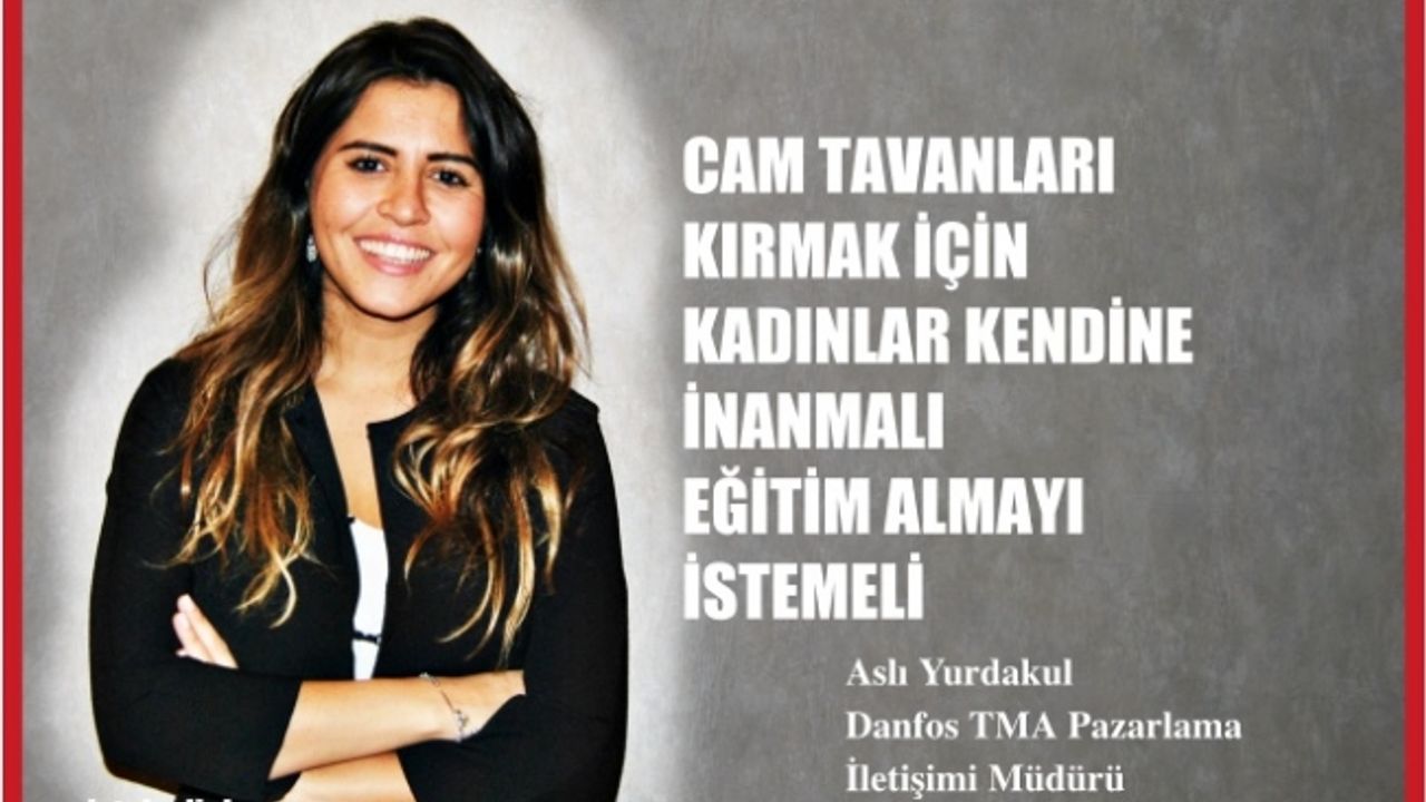 Aslı Yurdakul,"Cam tavanların kırılması için kadınlar kendine inanmalı, eğitim almayı istemeli"