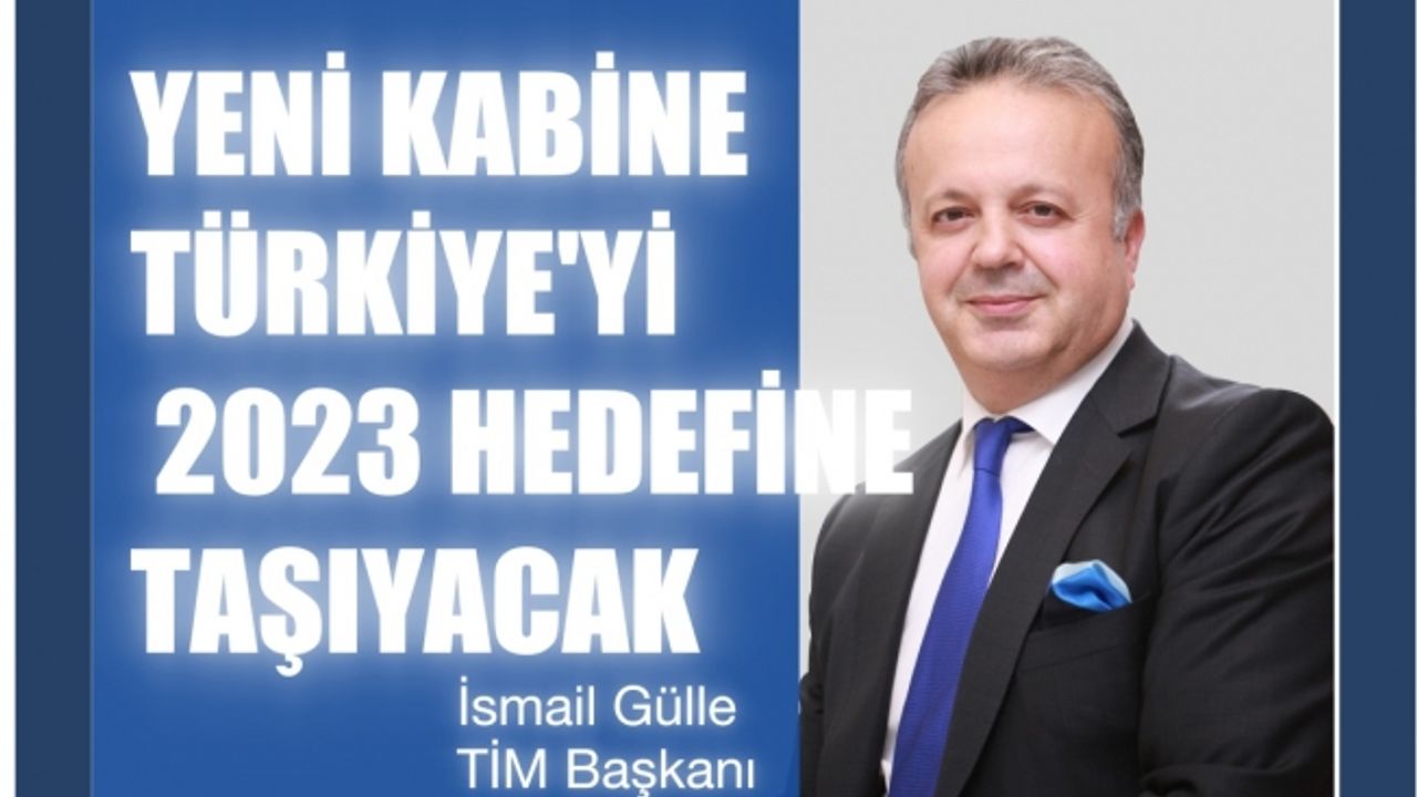 TİM Başkanı Gülle, "Yeni kabine Türkiye’yi 2023 yılı hedefine taşıyacak"