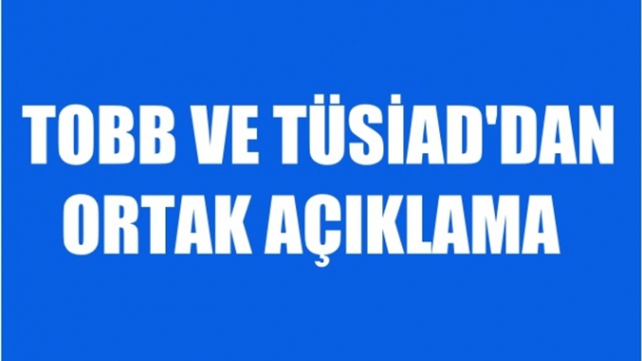 TÜSİAD ve TOBB'dan ortak açıklama