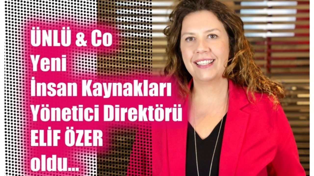 ÜNLÜ & Co Yeni İnsan Kaynakları  Yönetici Direktörü Elif Özer oldu