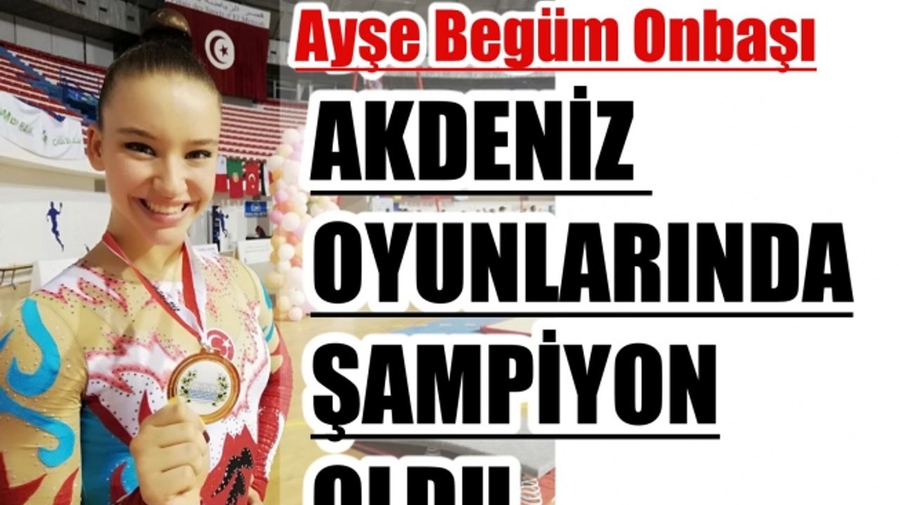 Ayşe Begüm Onbaşı, Akdeniz Oyunlarında Şampiyon Oldu