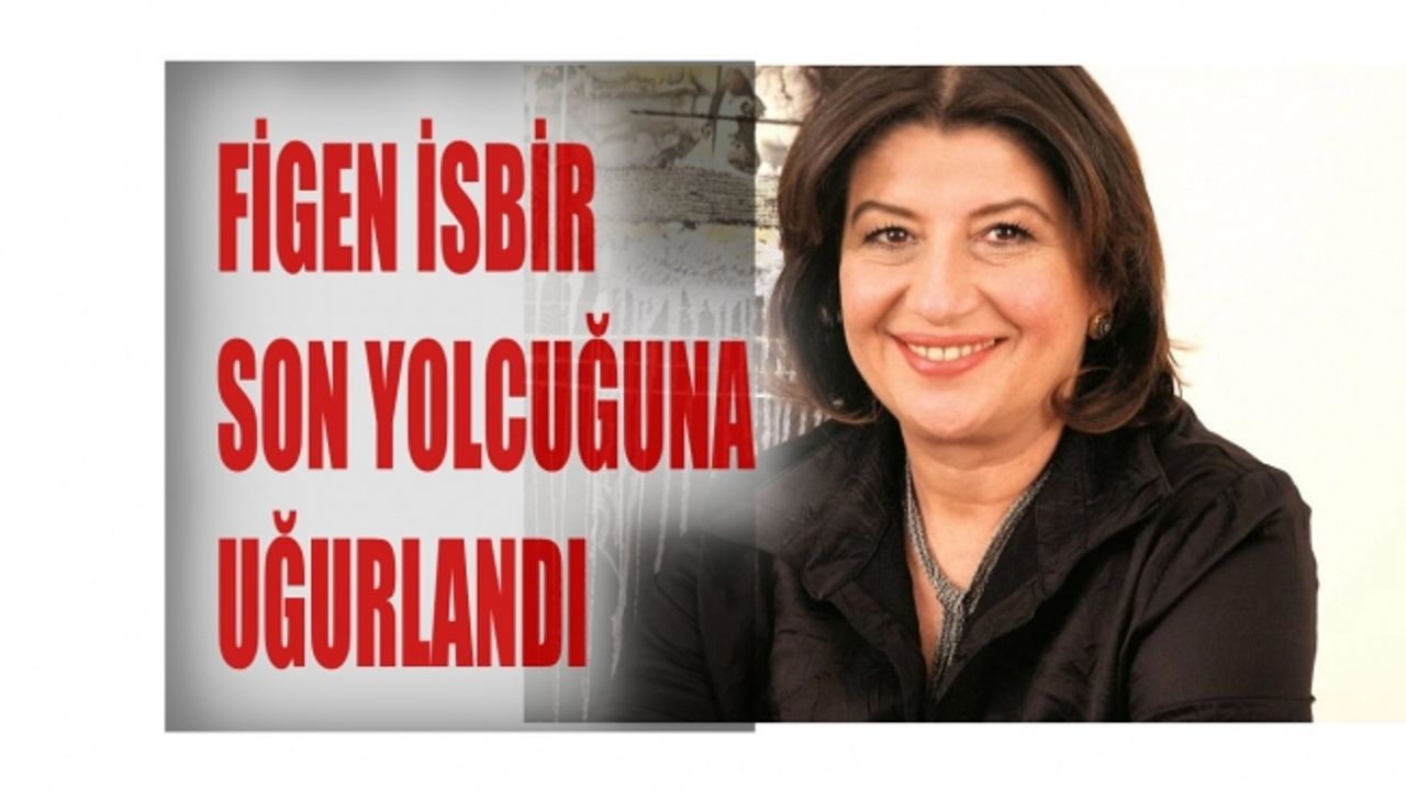Hayatını kaybeden Figen İsbir son yolcuğuna uğurlandı