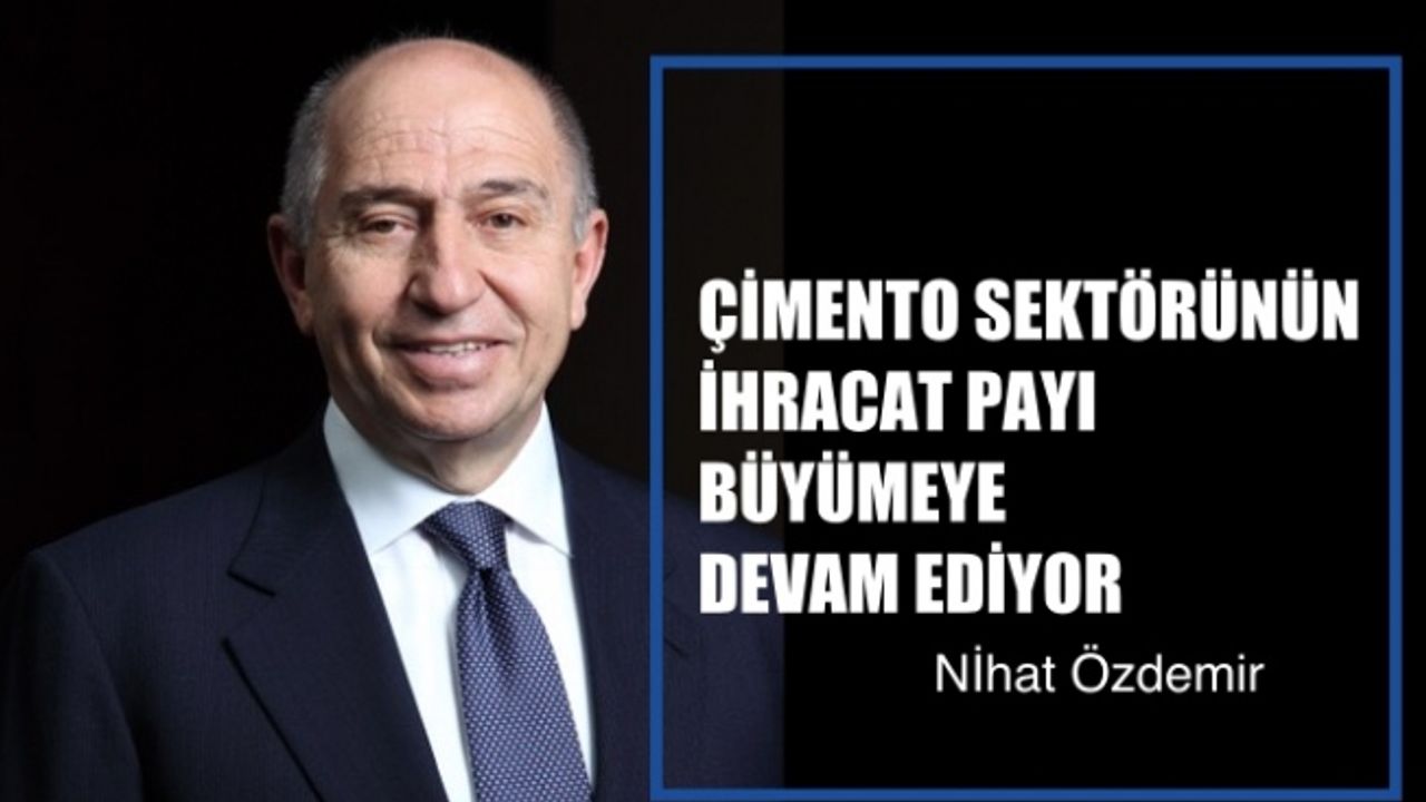 Nihat Özdemir, "Türk çimento sektörünün ihracattaki payı büyümeye devam ediyor"