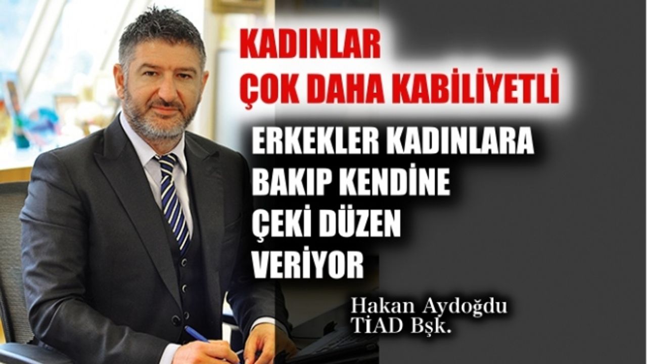TİAD Yönetim Kurulu Başkanı Hakan Aydoğdu, "Erkekler kadınlara bakıp kendilerine çeki düzen veriyor"