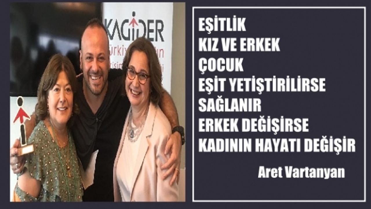 Aret Vartanyan‘Eşitlik kız ve erkek çocuklar eşit yetiştirildiğinde sağlanır. Erkek değişirse kadının hayatı değişecek"
