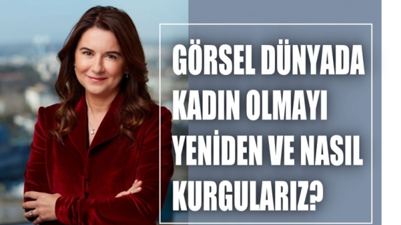 Görsel Dünyada Kadın Olmayı Yeniden ve Nasıl Kurgularız?