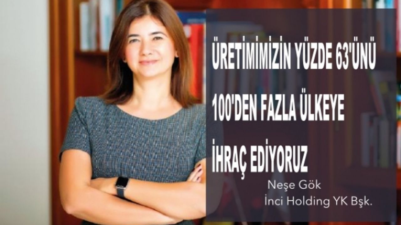 İnci Holding Yönetim Kurulu Başkanı Neşe Gök, “Üretimimizin yüzde 63’ünü 100’den fazla ülkeye ihraç ediyoruz"
