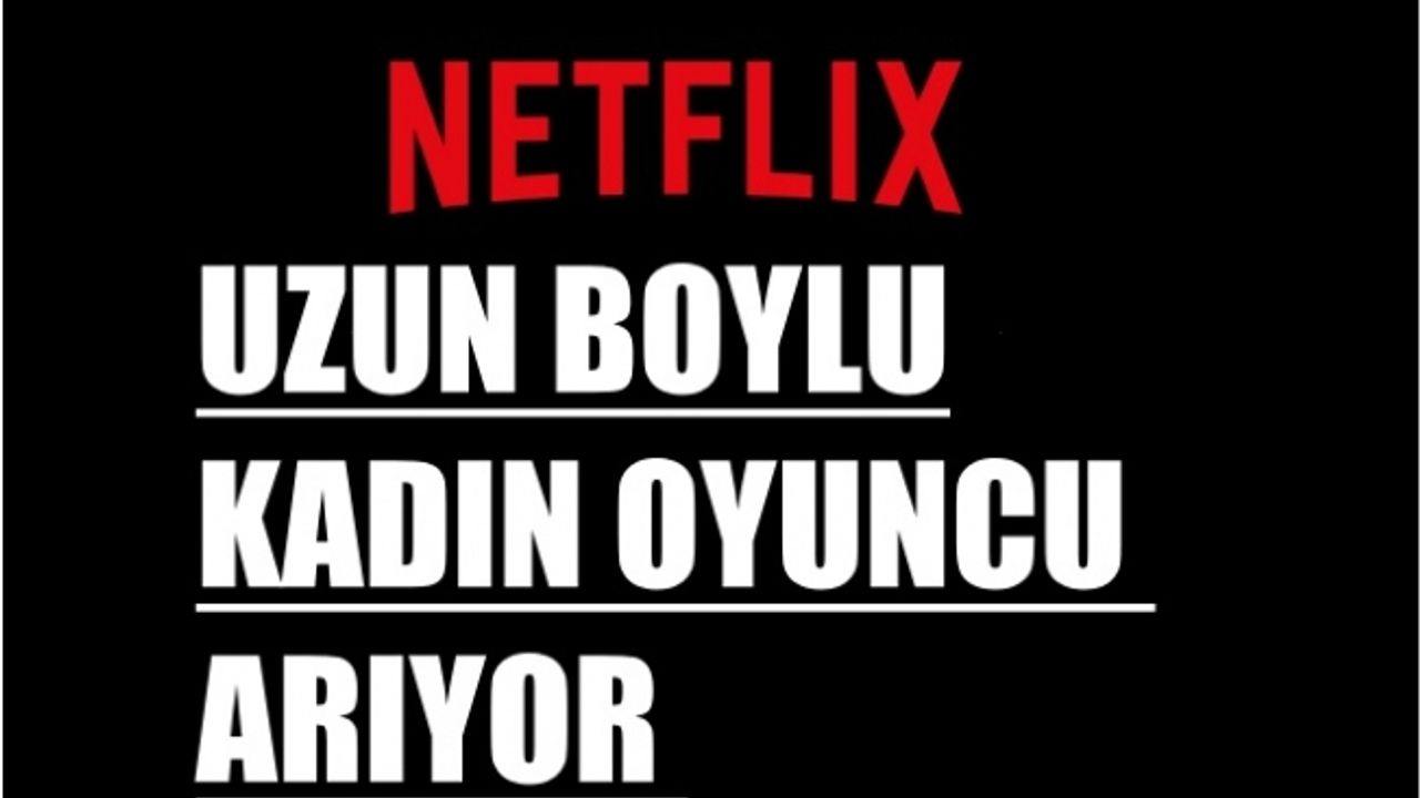 Netflix, uzun boylu kadın oyuncu arıyor