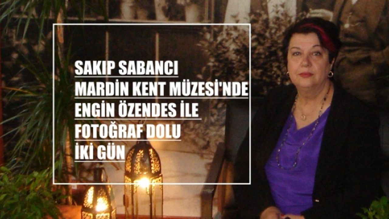 Sakıp Sabancı Mardin Kent Müzesi'nde Engin Özendes ile fotoğraf dolu iki gün