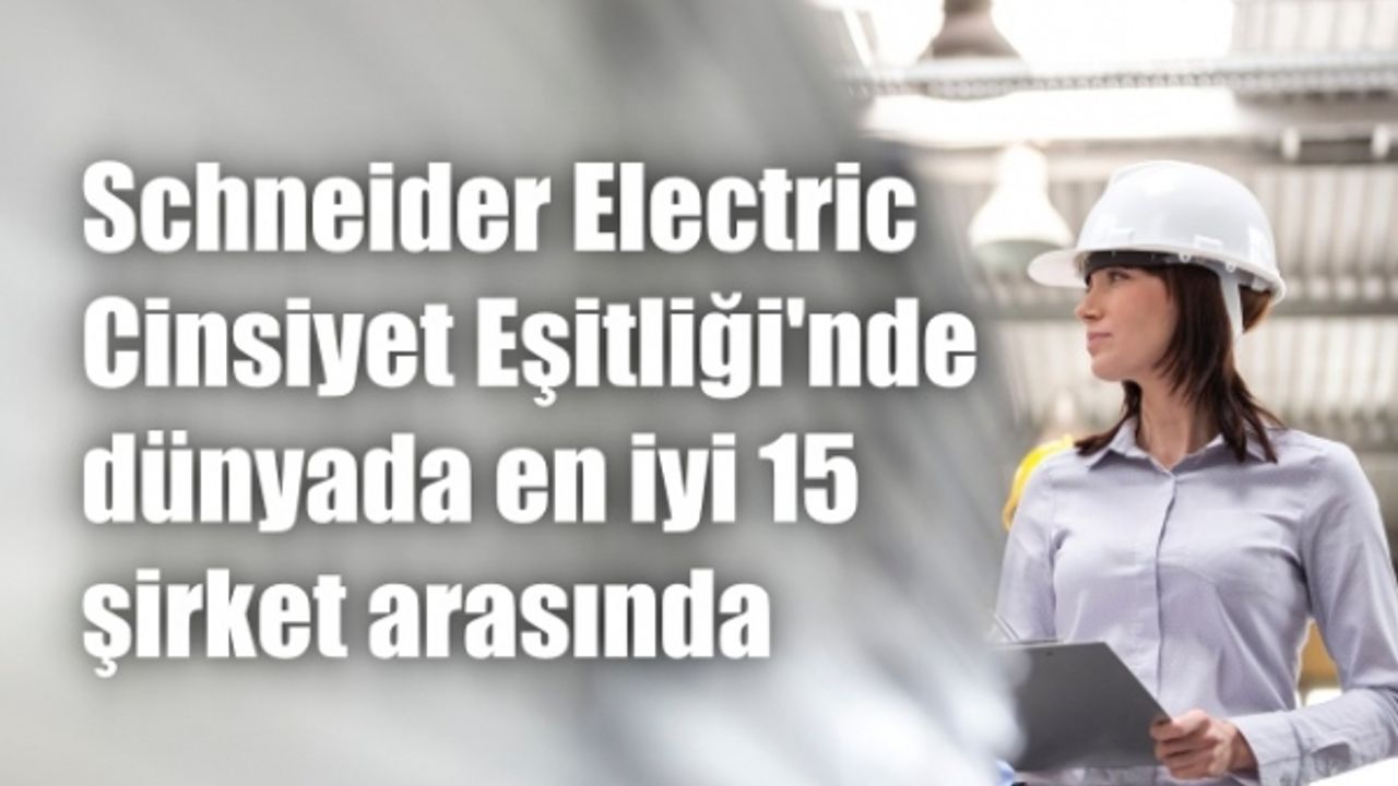 Schneider Electric, cinsiyet eşitliğinde dünyadaki en iyi 15 şirket arasında