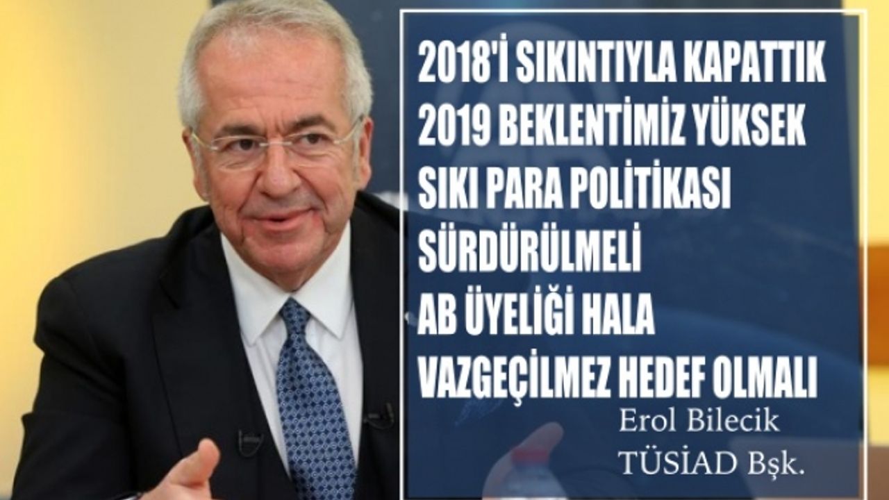 TÜSİAD Başkanı Bilecik:"2019 yılında sıkı para politikası sürdürülmeli, AB üyeliği vazgeçilmez hedef olmalı"