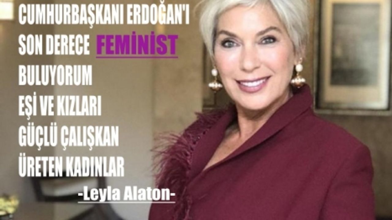 Leyla Alaton, "Cumhurbaşkanı Erdoğan'ı son derece feminist buluyorum"
