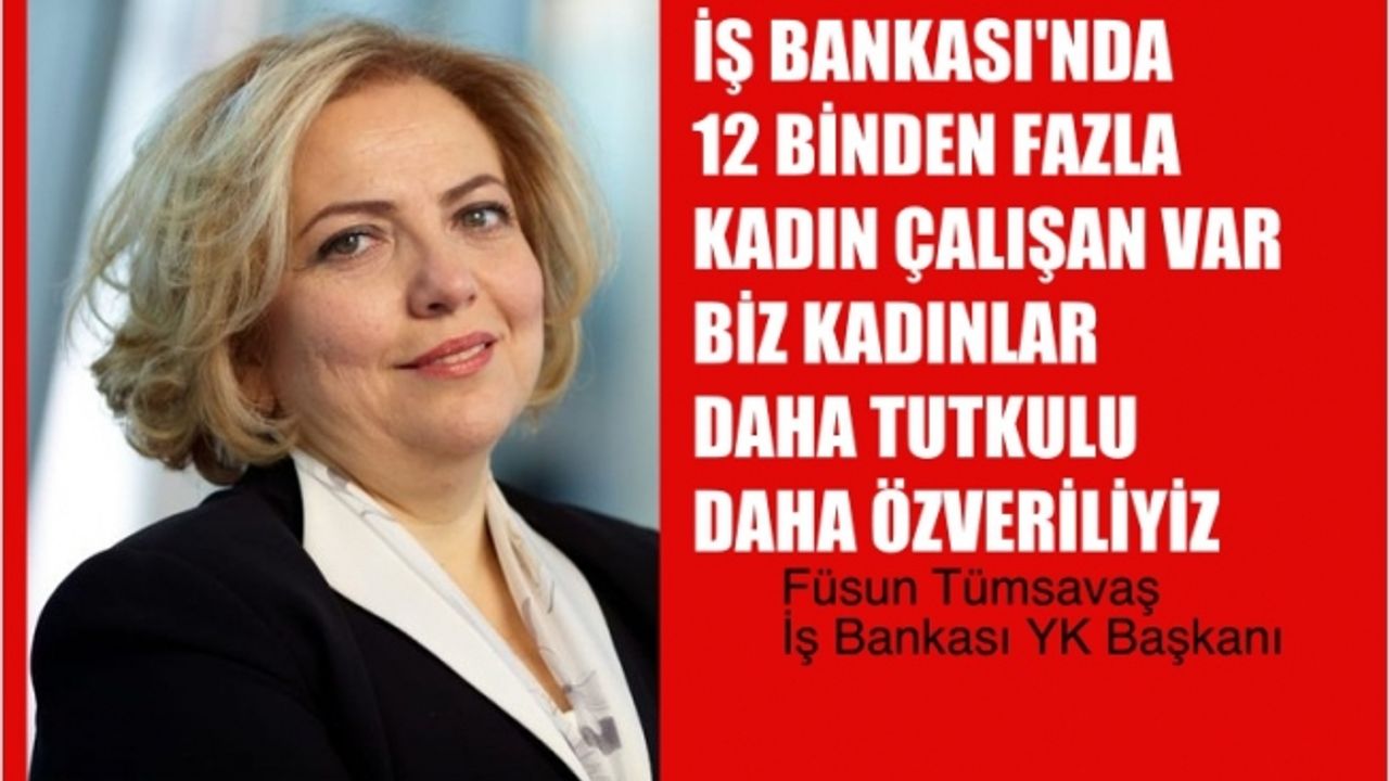 Füsun Tümsavaş, “İş Bankası’nın 12 binden fazla kadın çalışanı var. Kadınlar daha tutkulu, özverili”