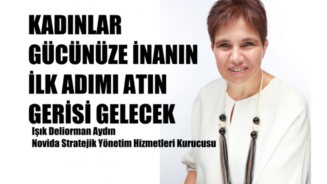 Işık Deliorman Aydın, "Kadınlar gücünüze inanın, ilk adımı atın, gerisi gelecek"