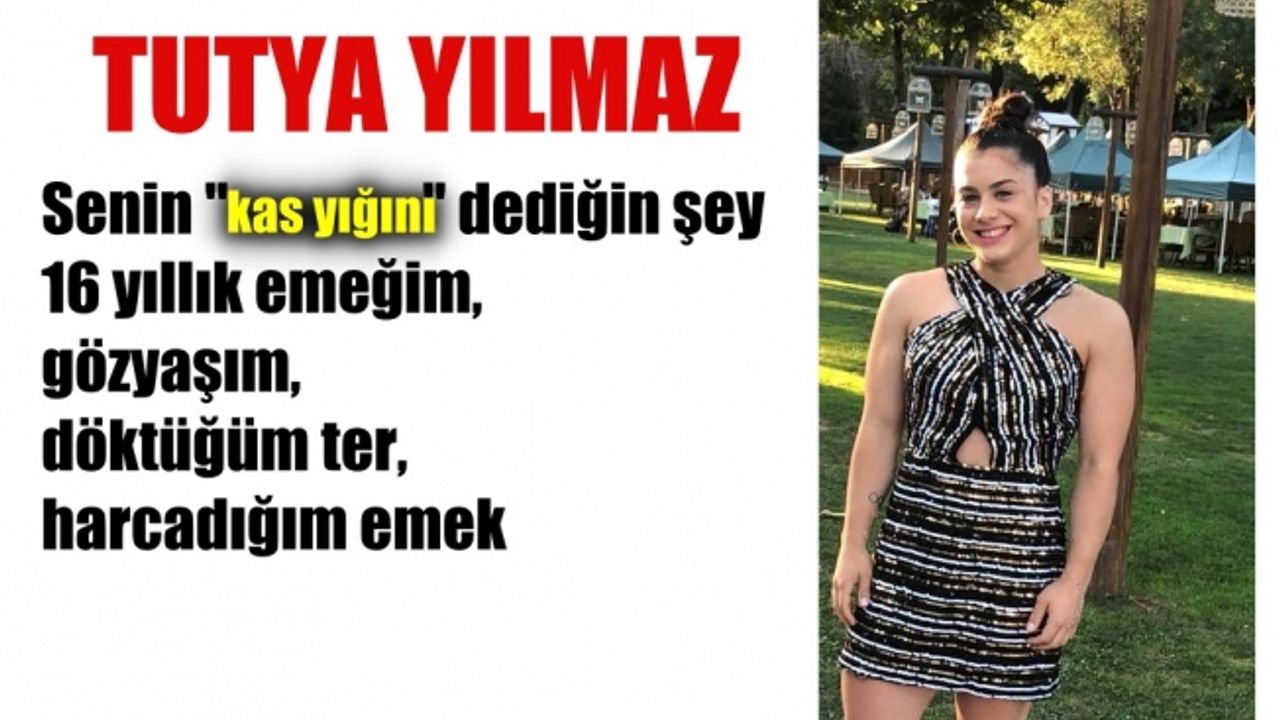 Milli Atlet Tutya Yılmaz"dan sosyal lince tepki;"Senin kas yığını dediğin şey benim 16 yıllık emeğim"