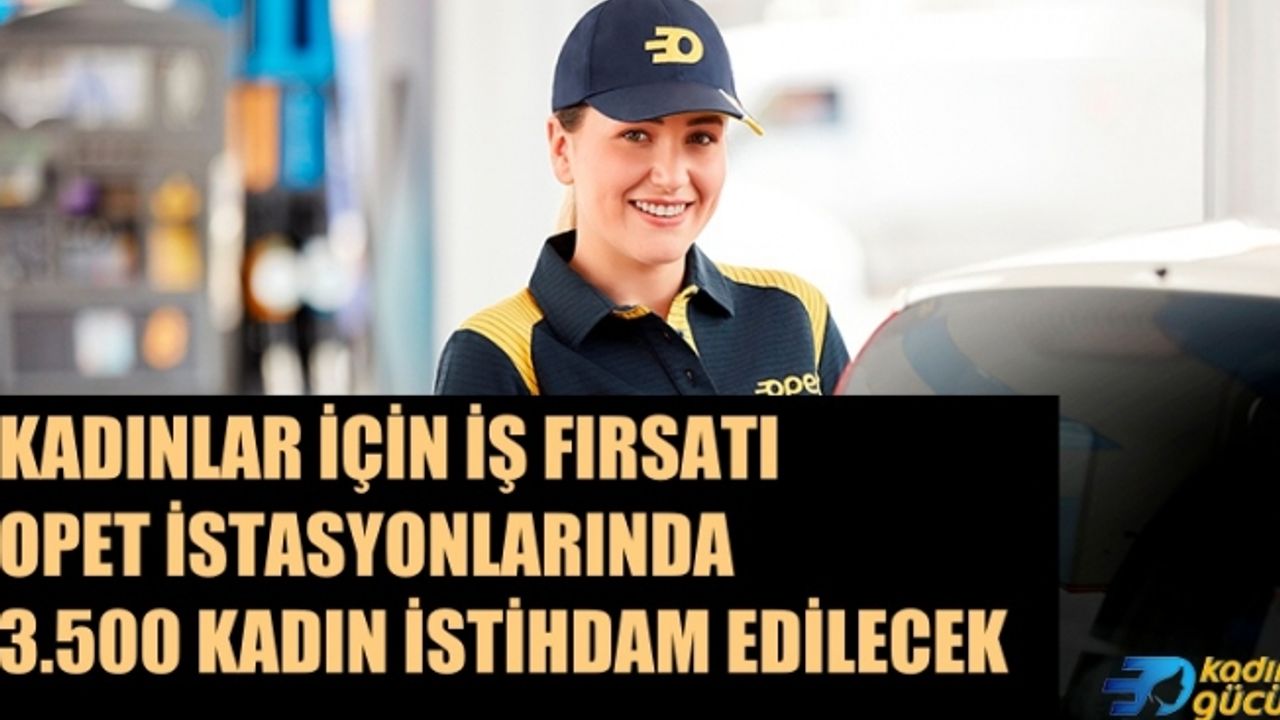 OPET istasyonlarında 3 bin 500 kadın çalışan istihdam edilecek