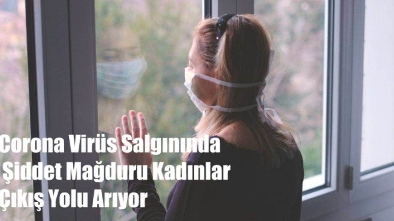Corona Virüs Salgınında Şiddet Mağduru Kadınlar Çıkış Yolu Arıyor