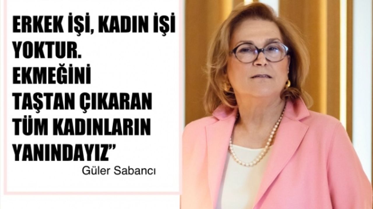 Güler Sabancı, "Erkek İşi Kadın İşi Yoktur. Ekmeğini Taştan Çıkaran Kadınların Yanındayız"