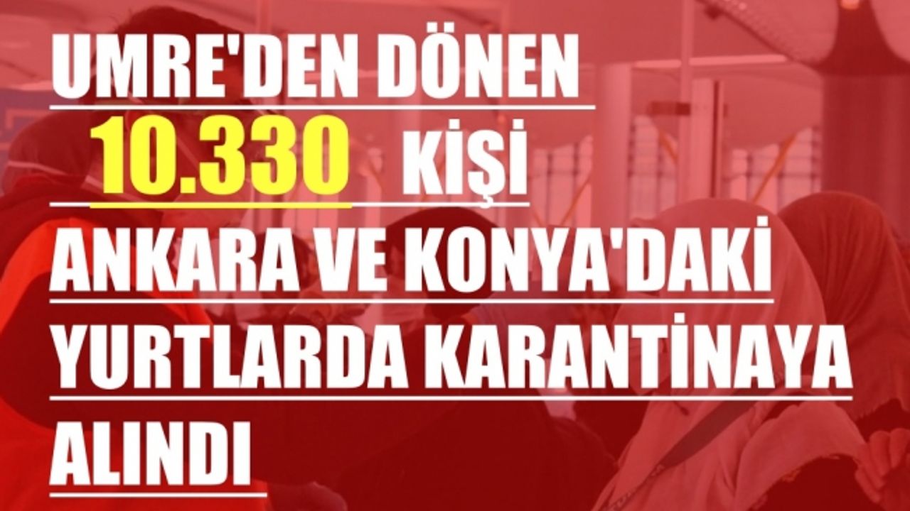Umre'den dönen 10 bin 330 Kişi Ankara ve Konya'daki Yurtlarda Karantinaya Alındı