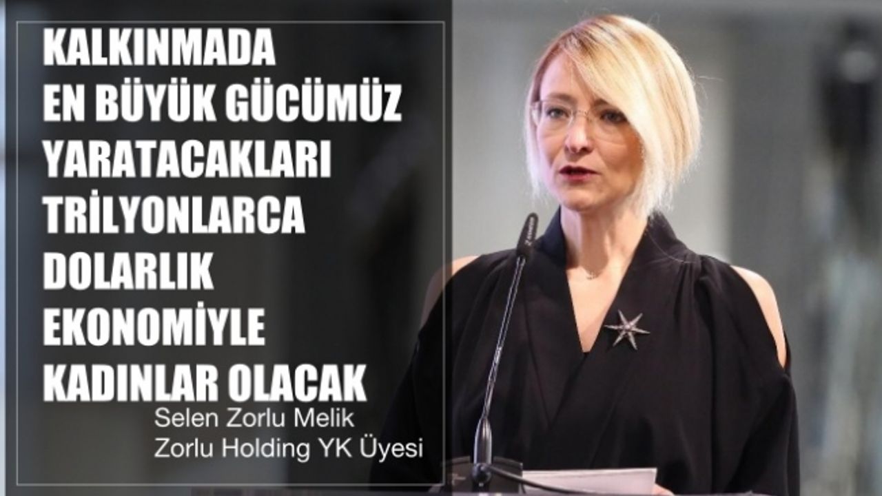 Zorlu Holding YK Üyesi Selen Zorlu Melik, "Kalkınmada En Büyük Gücümüz Yaratacakları Trilyonlarca Dolarlık Ekonomiyle Kadınlar Olacak"