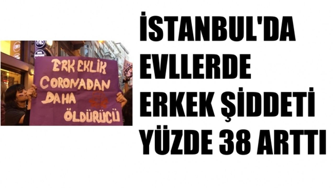 Corona günlerinde evlerde erkek şiddeti yüzde 38 arttı