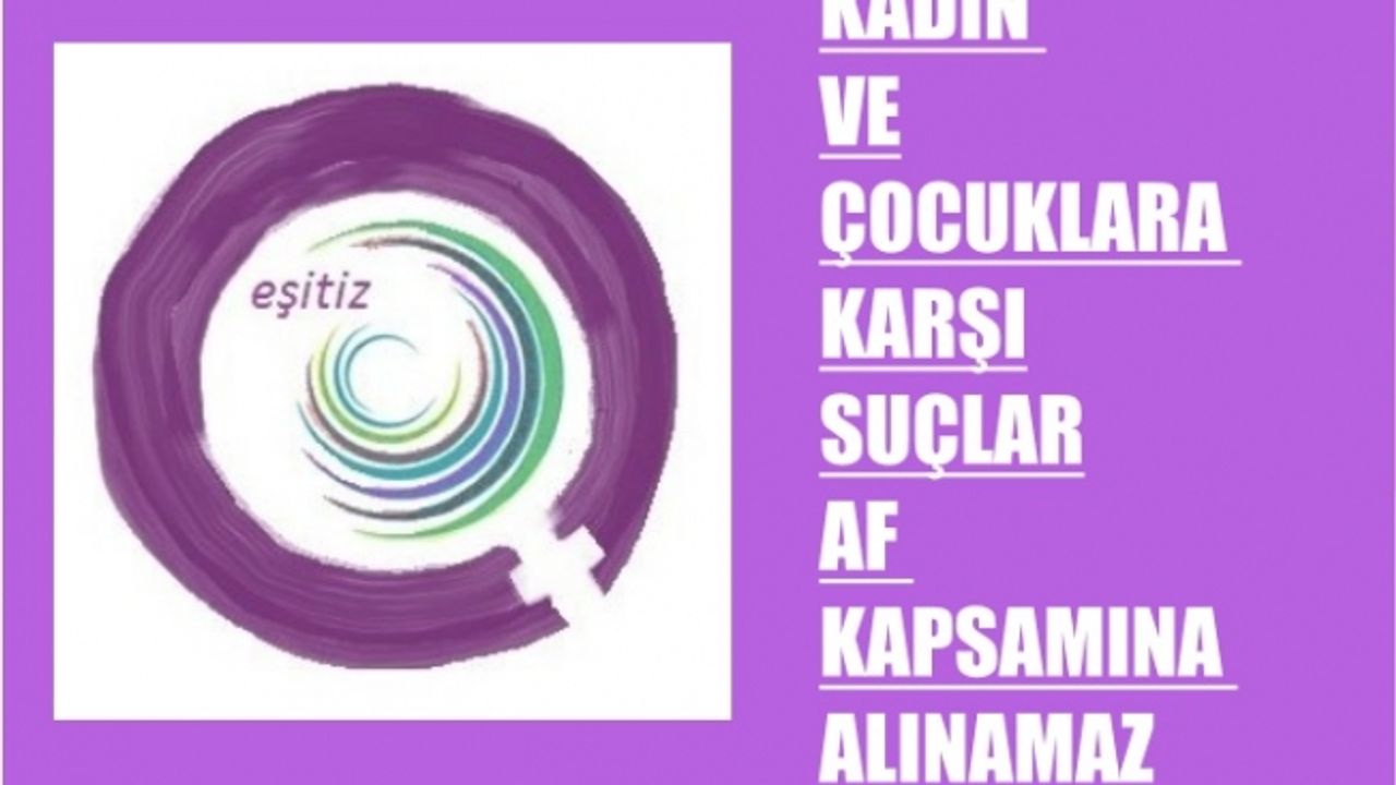 EŞİTİZ, "Kadın ve Çocuklara Karşı Suçlar Af Kapsamına Alınamaz"