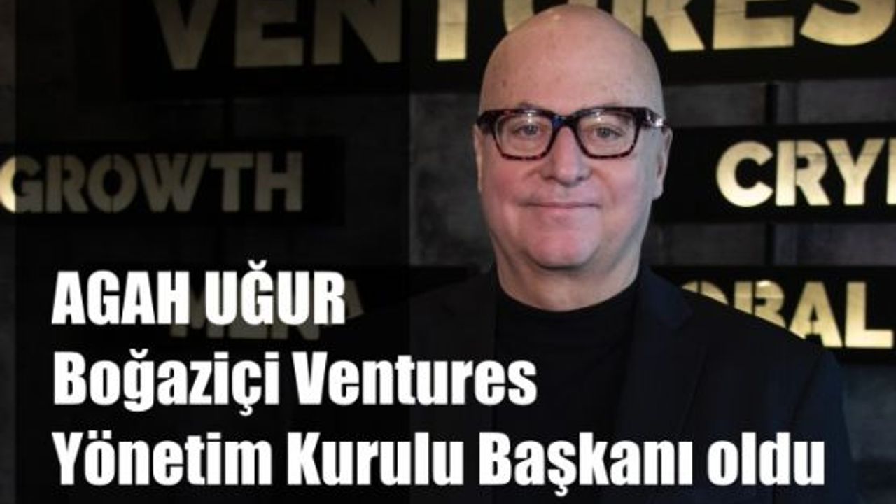 Agah Uğur, Boğaziçi Ventures'ın Ortağı ve Yönetim Kurulu Başkanı Oldu